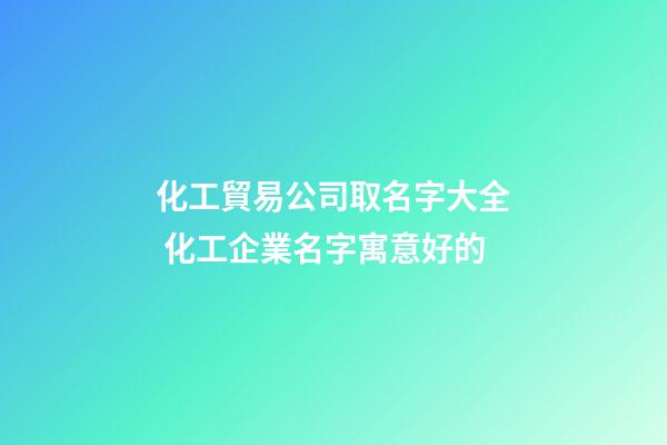 化工貿易公司取名字大全 化工企業名字寓意好的